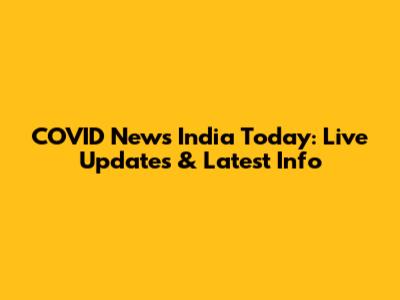 COVID News India Today: Live Updates & Latest Info