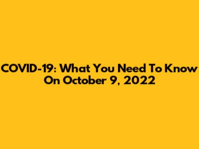 COVID-19: What You Need To Know On October 9, 2022