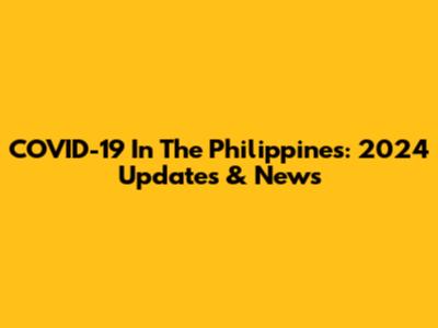 COVID-19 In The Philippines: 2024 Updates & News