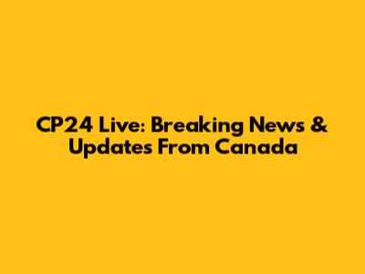 CP24 Live: Breaking News & Updates From Canada