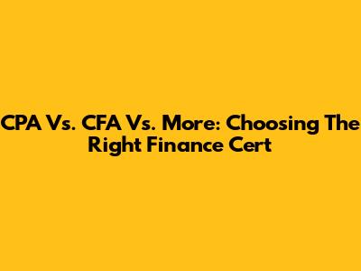 CPA Vs. CFA Vs. More: Choosing The Right Finance Cert