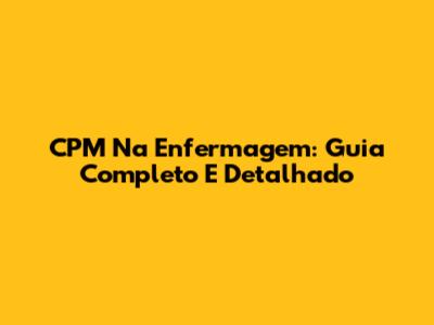 CPM Na Enfermagem: Guia Completo E Detalhado