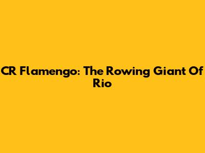 CR Flamengo: The Rowing Giant Of Rio