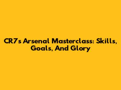 CR7's Arsenal Masterclass: Skills, Goals, And Glory