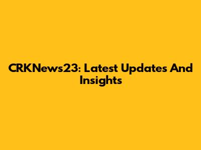 CRKNews23: Latest Updates And Insights