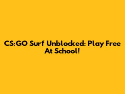 CS:GO Surf Unblocked: Play Free At School!