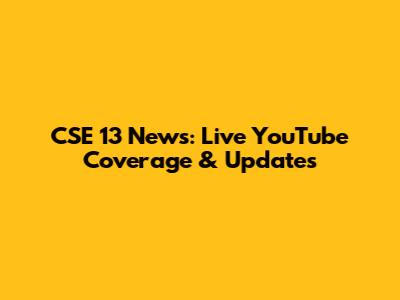 CSE 13 News: Live YouTube Coverage & Updates