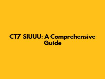 CT7 SIUUU: A Comprehensive Guide