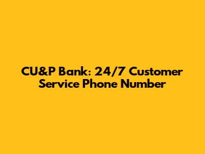 CU&P Bank: 24/7 Customer Service Phone Number