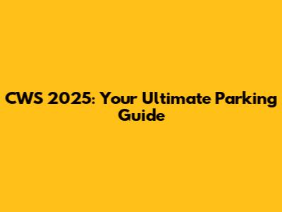 CWS 2025: Your Ultimate Parking Guide