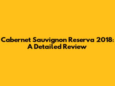 Cabernet Sauvignon Reserva 2018: A Detailed Review