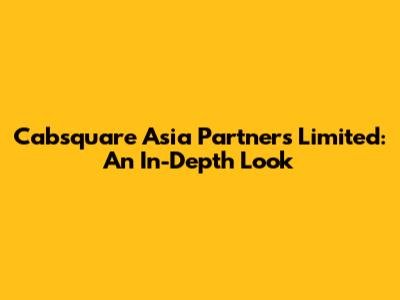 Cabsquare Asia Partners Limited: An In-Depth Look