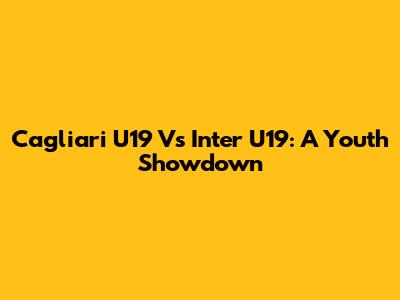 Cagliari U19 Vs Inter U19: A Youth Showdown