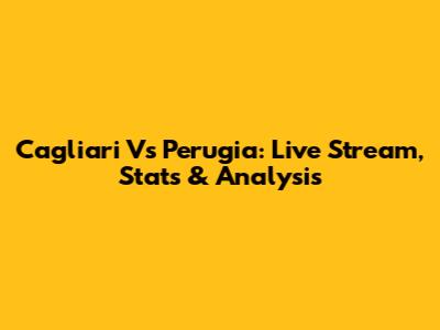 Cagliari Vs Perugia: Live Stream, Stats & Analysis