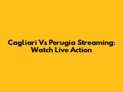 Cagliari Vs Perugia Streaming: Watch Live Action