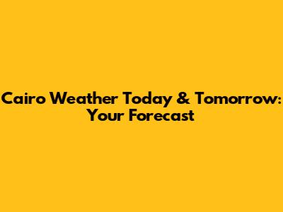 Cairo Weather Today & Tomorrow: Your Forecast