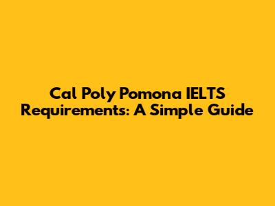 Cal Poly Pomona IELTS Requirements: A Simple Guide
