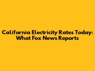 California Electricity Rates Today: What Fox News Reports