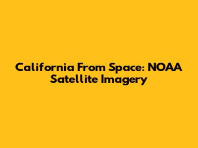 California From Space: NOAA Satellite Imagery
