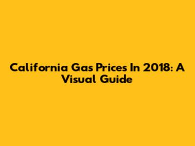 California Gas Prices In 2018: A Visual Guide