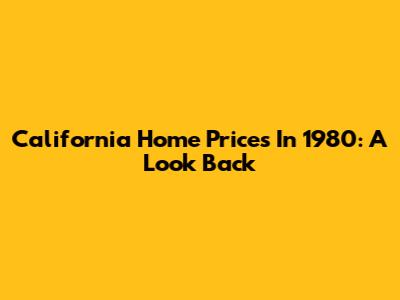 California Home Prices In 1980: A Look Back