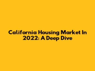 California Housing Market In 2022: A Deep Dive