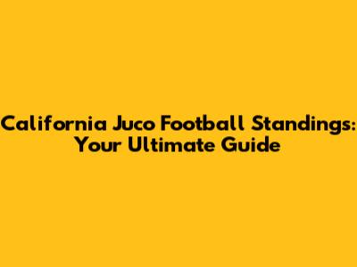 California Juco Football Standings: Your Ultimate Guide