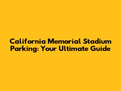 California Memorial Stadium Parking: Your Ultimate Guide