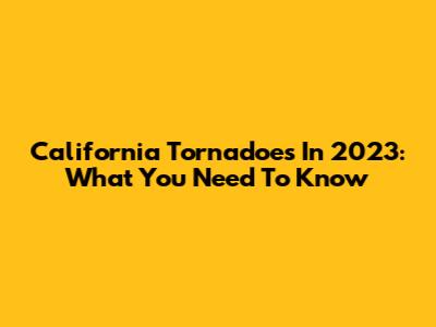 California Tornadoes In 2023: What You Need To Know