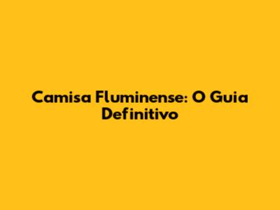 Camisa Fluminense: O Guia Definitivo
