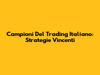 Campioni Del Trading Italiano: Strategie Vincenti