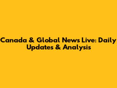 Canada & Global News Live: Daily Updates & Analysis