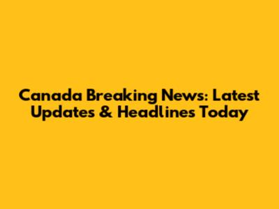 Canada Breaking News: Latest Updates & Headlines Today