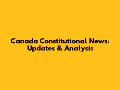 Canada Constitutional News: Updates & Analysis