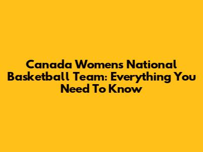Canada Women's National Basketball Team: Everything You Need To Know