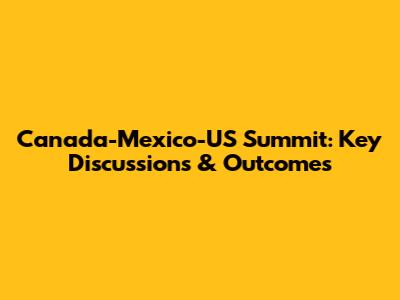 Canada-Mexico-US Summit: Key Discussions & Outcomes