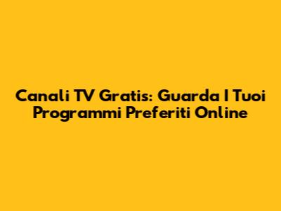 Canali TV Gratis: Guarda I Tuoi Programmi Preferiti Online