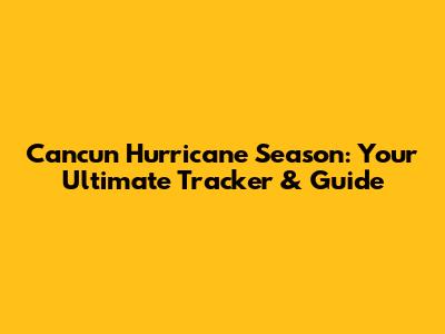 Cancun Hurricane Season: Your Ultimate Tracker & Guide