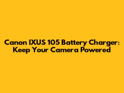 Canon IXUS 105 Battery Charger: Keep Your Camera Powered