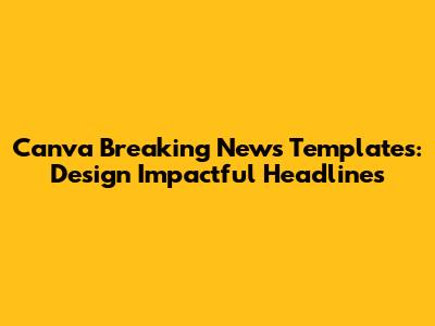 Canva Breaking News Templates: Design Impactful Headlines