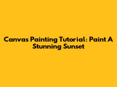 Canvas Painting Tutorial: Paint A Stunning Sunset