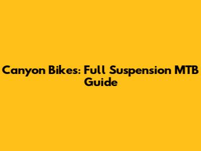 Canyon Bikes: Full Suspension MTB Guide