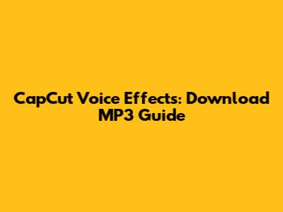 CapCut Voice Effects: Download MP3 Guide