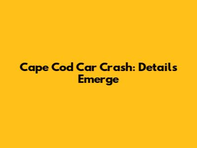 Cape Cod Car Crash: Details Emerge