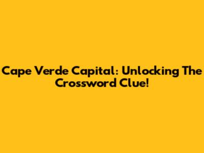 Cape Verde Capital: Unlocking The Crossword Clue!