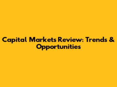 Capital Markets Review: Trends & Opportunities