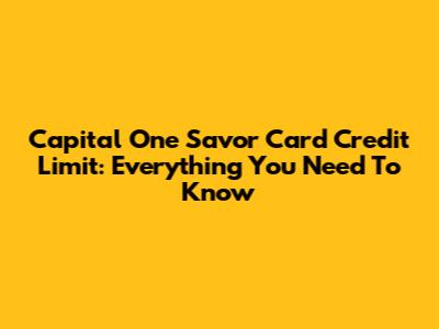 Capital One Savor Card Credit Limit: Everything You Need To Know