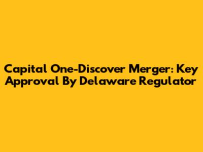 Capital One-Discover Merger: Key Approval By Delaware Regulator