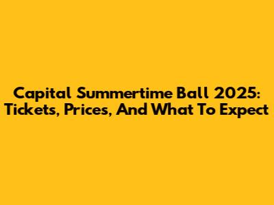 Capital Summertime Ball 2025: Tickets, Prices, And What To Expect