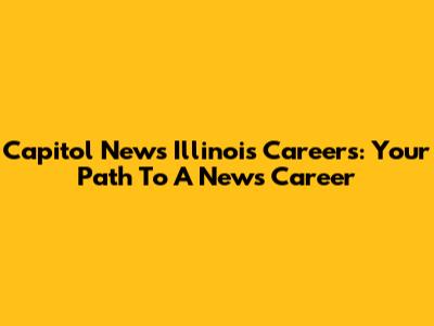 Capitol News Illinois Careers: Your Path To A News Career